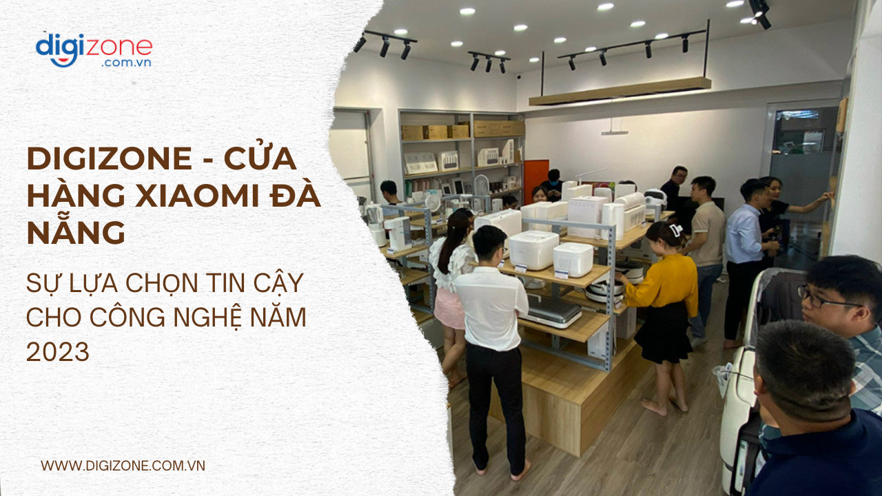 Digizone Cua hang Xiaomi Da Nang Su lua chon tin cay cho cong nghe Nam 2023